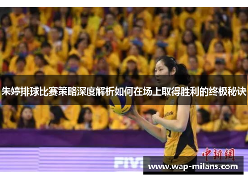 朱婷排球比赛策略深度解析如何在场上取得胜利的终极秘诀