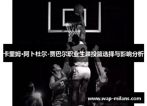 卡里姆·阿卜杜尔-贾巴尔职业生涯投篮选择与影响分析