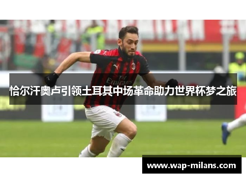 恰尔汗奥卢引领土耳其中场革命助力世界杯梦之旅