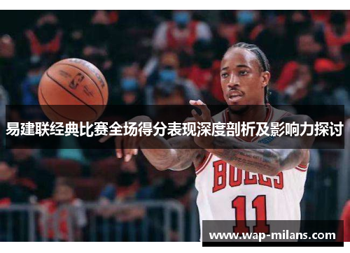 易建联经典比赛全场得分表现深度剖析及影响力探讨