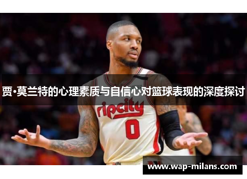 贾·莫兰特的心理素质与自信心对篮球表现的深度探讨