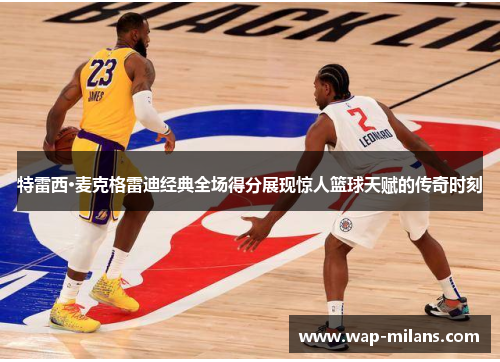 特雷西·麦克格雷迪经典全场得分展现惊人篮球天赋的传奇时刻