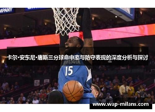 卡尔·安东尼·唐斯三分球命中率与防守表现的深度分析与探讨