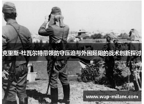 克里斯·杜瓦尔特带领防守压迫与外围延阻的战术创新探讨