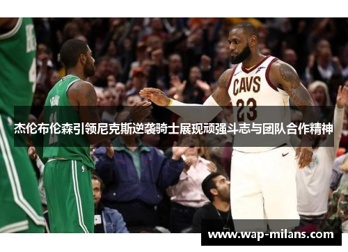 杰伦布伦森引领尼克斯逆袭骑士展现顽强斗志与团队合作精神