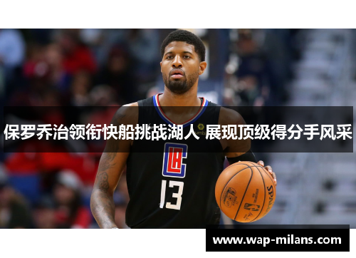 保罗乔治领衔快船挑战湖人 展现顶级得分手风采
