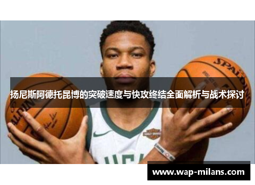 扬尼斯阿德托昆博的突破速度与快攻终结全面解析与战术探讨