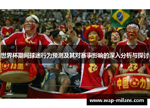 世界杯期间球迷行为预测及其对赛事影响的深入分析与探讨
