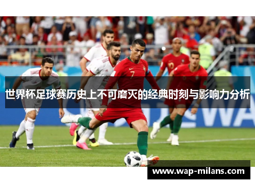 世界杯足球赛历史上不可磨灭的经典时刻与影响力分析