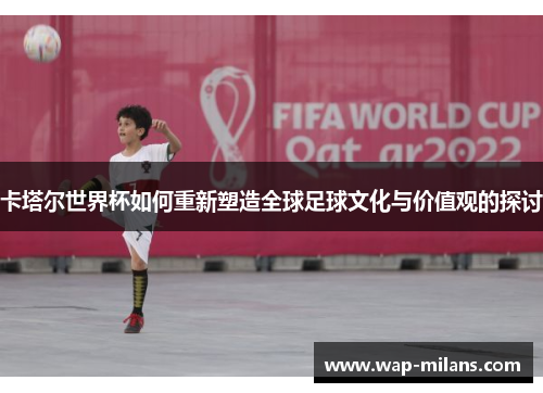 卡塔尔世界杯如何重新塑造全球足球文化与价值观的探讨