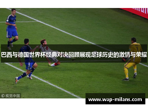 巴西与德国世界杯经典对决回顾展现足球历史的激情与荣耀