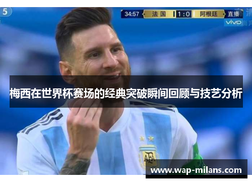 梅西在世界杯赛场的经典突破瞬间回顾与技艺分析