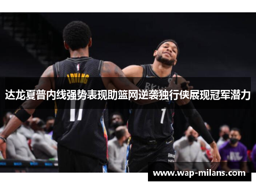达龙夏普内线强势表现助篮网逆袭独行侠展现冠军潜力