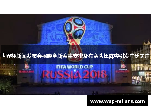 世界杯新闻发布会揭晓全新赛事安排及参赛队伍阵容引发广泛关注