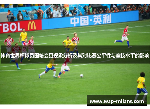 体育世界杯球员国籍变更现象分析及其对比赛公平性与竞技水平的影响