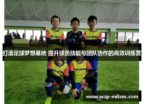 打造足球梦想基地 提升球员技能与团队协作的高效训练营