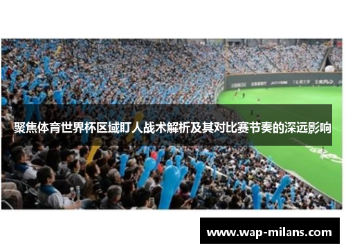 聚焦体育世界杯区域盯人战术解析及其对比赛节奏的深远影响