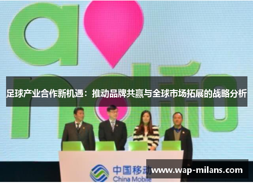 足球产业合作新机遇：推动品牌共赢与全球市场拓展的战略分析