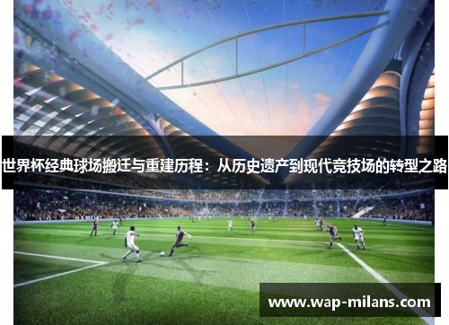 世界杯经典球场搬迁与重建历程：从历史遗产到现代竞技场的转型之路