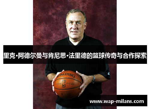 里克·阿德尔曼与肯尼思·法里德的篮球传奇与合作探索