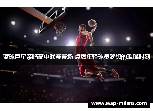 篮球巨星亲临高中联赛赛场 点燃年轻球员梦想的璀璨时刻