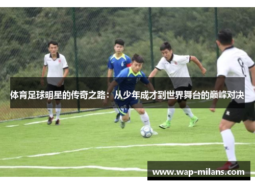 体育足球明星的传奇之路：从少年成才到世界舞台的巅峰对决