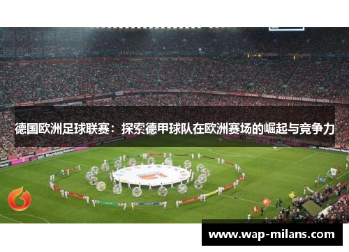 德国欧洲足球联赛：探索德甲球队在欧洲赛场的崛起与竞争力