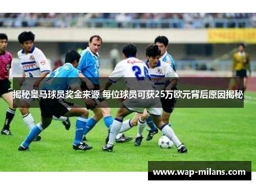 揭秘皇马球员奖金来源 每位球员可获25万欧元背后原因揭秘