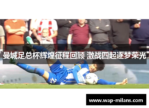 曼城足总杯辉煌征程回顾 激战四起逐梦荣光