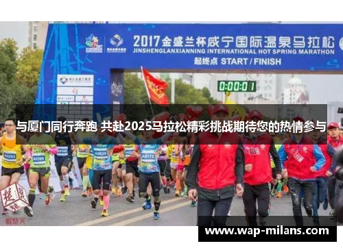 与厦门同行奔跑 共赴2025马拉松精彩挑战期待您的热情参与