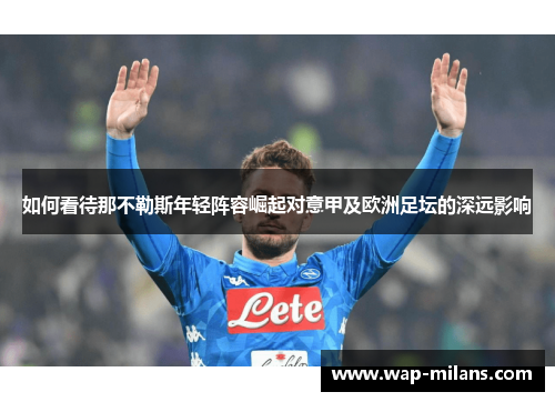如何看待那不勒斯年轻阵容崛起对意甲及欧洲足坛的深远影响