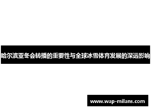 哈尔滨亚冬会转播的重要性与全球冰雪体育发展的深远影响