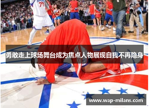 勇敢走上球场舞台成为焦点人物展现自我不再隐身