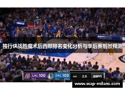 独行侠战胜魔术后西部排名变化分析与季后赛前景预测