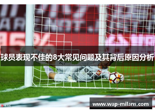 球员表现不佳的8大常见问题及其背后原因分析