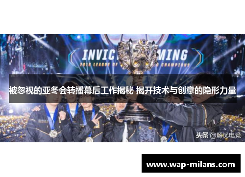 被忽视的亚冬会转播幕后工作揭秘 揭开技术与创意的隐形力量