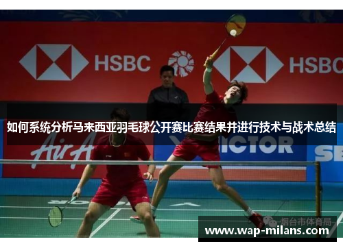 如何系统分析马来西亚羽毛球公开赛比赛结果并进行技术与战术总结