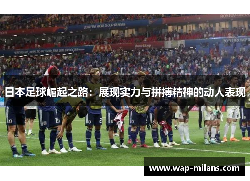 日本足球崛起之路：展现实力与拼搏精神的动人表现