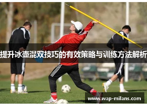 提升冰壶混双技巧的有效策略与训练方法解析