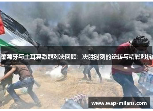 葡萄牙与土耳其激烈对决回顾：决胜时刻的逆转与精彩对抗
