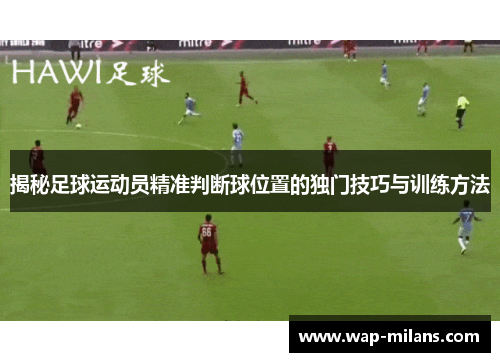揭秘足球运动员精准判断球位置的独门技巧与训练方法