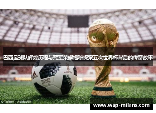 巴西足球队辉煌历程与冠军荣耀揭秘探索五次世界杯背后的传奇故事