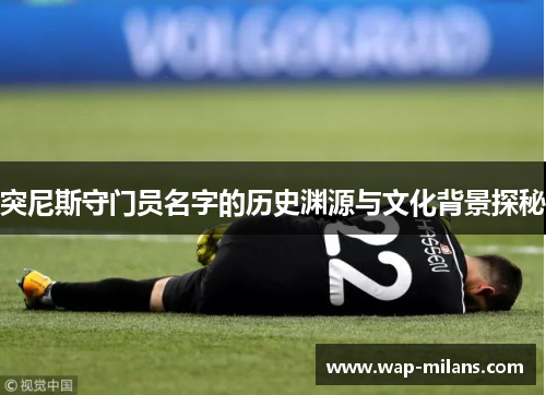 突尼斯守门员名字的历史渊源与文化背景探秘